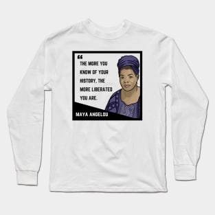 History Quote: Maya Angelou - "The more you know of your history the more liberated you are." Long Sleeve T-Shirt